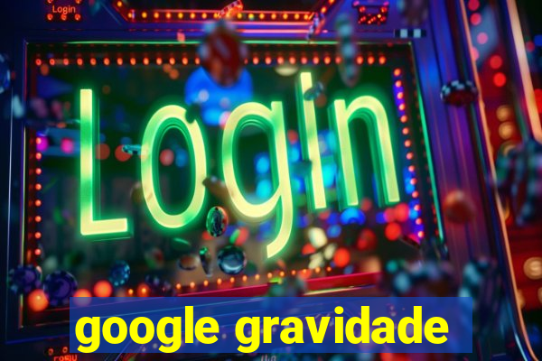 google gravidade